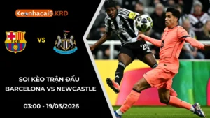 Soi Kèo Trận Bóng Barcelona vs Newcastle | 03:00 - 19/03/2026